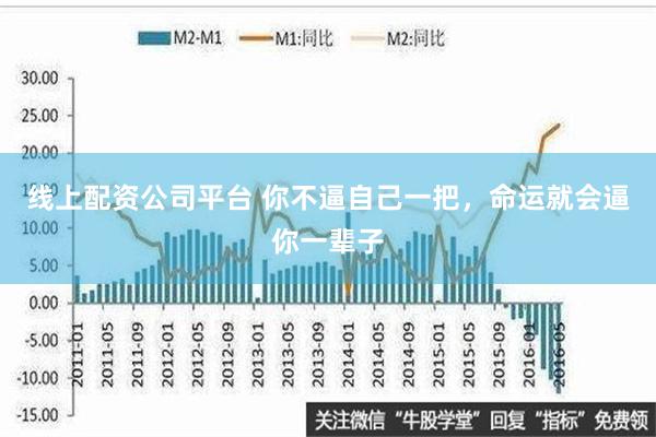 线上配资公司平台 你不逼自己一把，命运就会逼你一辈子