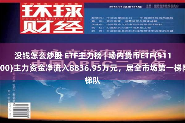 没钱怎么炒股 ETF主力榜 | 场内货币ETF(511700)主力资金净流入8836.95万元，居全市场第一梯队