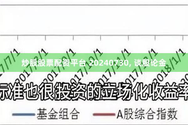 炒股股票配资平台 20240730, 谈股论金