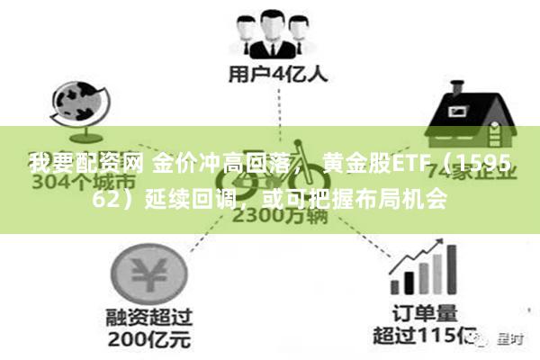 我要配资网 金价冲高回落， 黄金股ETF（159562）延续回调，或可把握布局机会