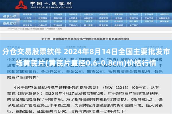 分仓交易股票软件 2024年8月14日全国主要批发市场黄芪片(黄芪片直径0.6-0.8cm)价格行情