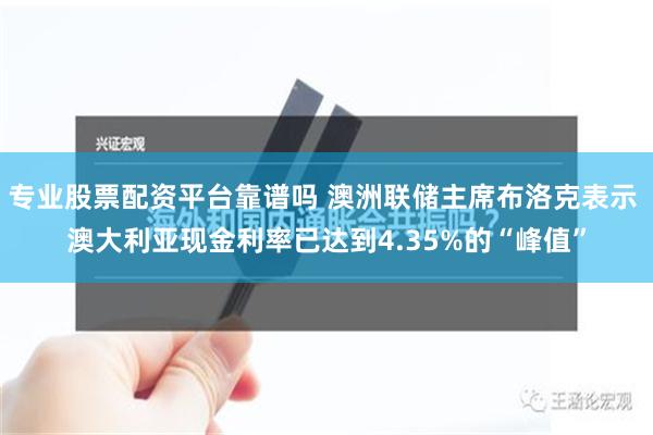 专业股票配资平台靠谱吗 澳洲联储主席布洛克表示 澳大利亚现金利率已达到4.35%的“峰值”