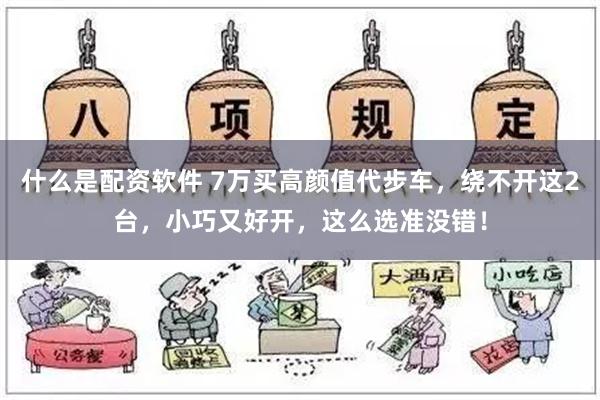 什么是配资软件 7万买高颜值代步车，绕不开这2台，小巧又好开，这么选准没错！