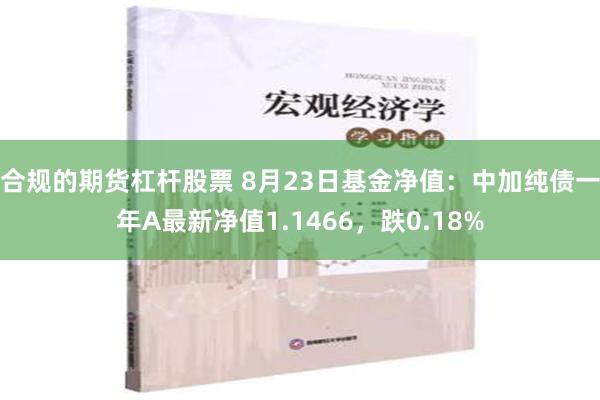 合规的期货杠杆股票 8月23日基金净值：中加纯债一年A最新净值1.1466，跌0.18%