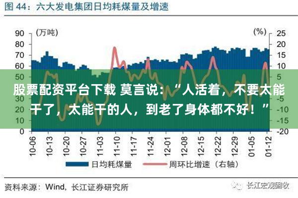 股票配资平台下载 莫言说：“人活着，不要太能干了，太能干的人，到老了身体都不好！”