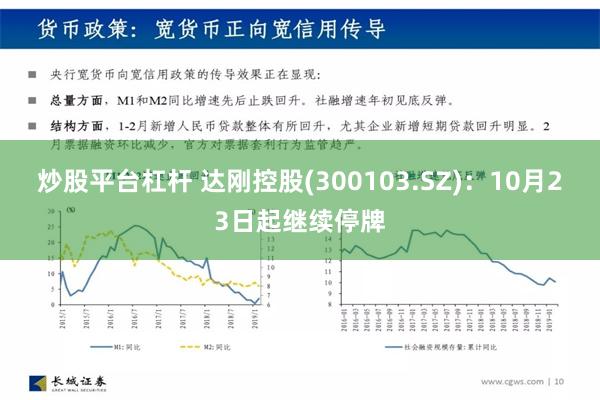 炒股平台杠杆 达刚控股(300103.SZ)：10月23日起继续停牌