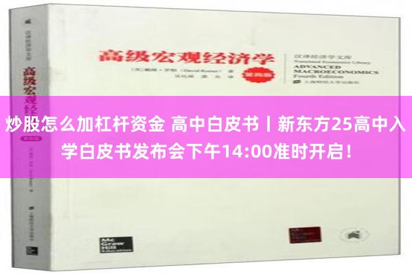 炒股怎么加杠杆资金 高中白皮书丨新东方25高中入学白皮书发布会下午14:00准时开启！