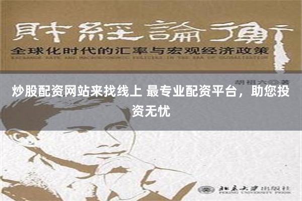 炒股配资网站来找线上 最专业配资平台，助您投资无忧