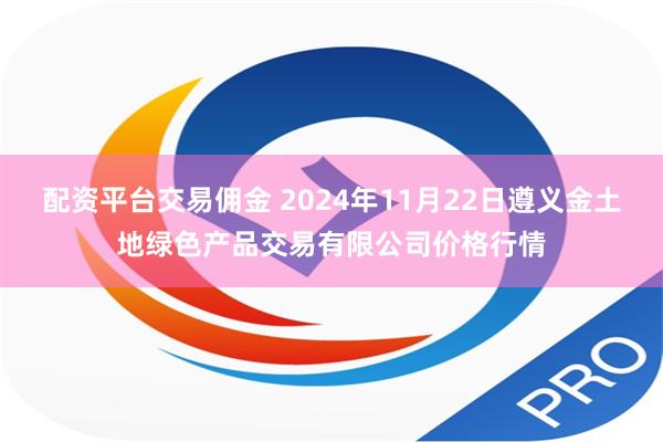 配资平台交易佣金 2024年11月22日遵义金土地绿色产品交易有限公司价格行情