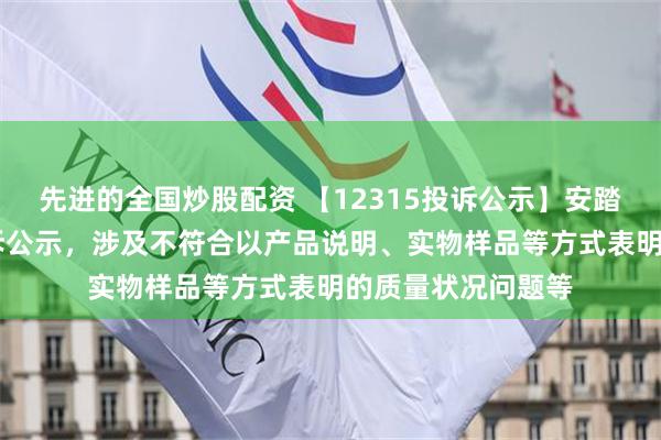 先进的全国炒股配资 【12315投诉公示】安踏体育新增37件投诉公示，涉及不符合以产品说明、实物样品等方式表明的质量状况问题等