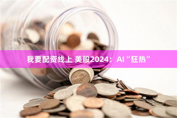 我要配资线上 美股2024：AI“狂热”