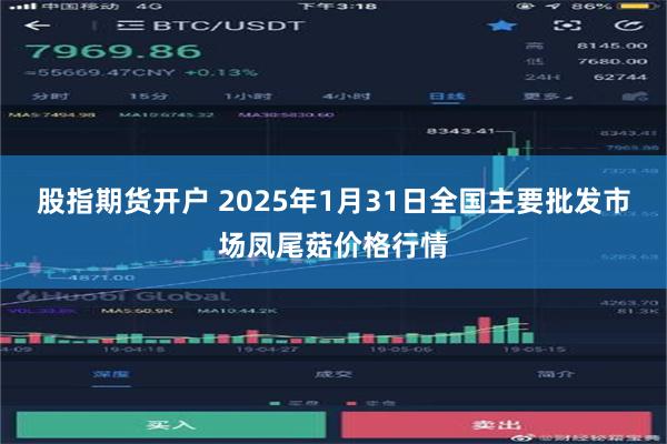 股指期货开户 2025年1月31日全国主要批发市场凤尾菇价格行情