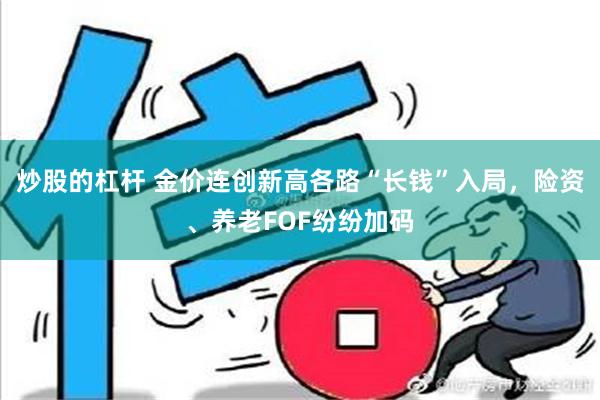 炒股的杠杆 金价连创新高各路“长钱”入局，险资、养老FOF纷纷加码